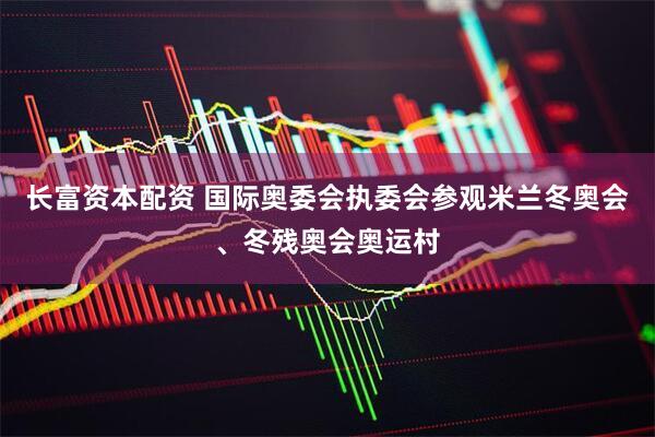 长富资本配资 国际奥委会执委会参观米兰冬奥会、冬残奥会奥运村