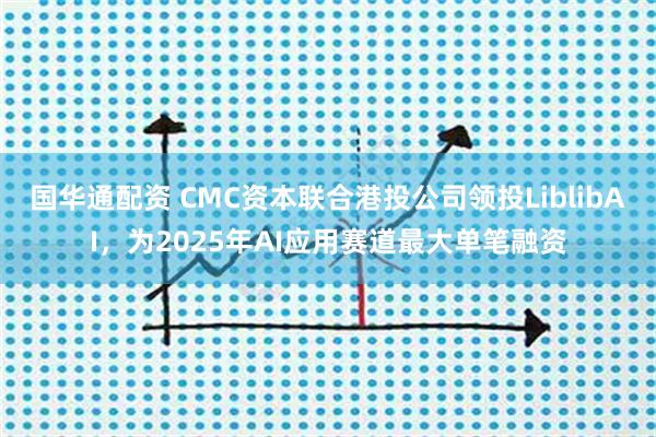 国华通配资 CMC资本联合港投公司领投LiblibAI，为2025年AI应用赛道最大单笔融资