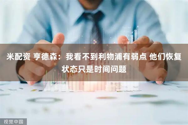 米配资 亨德森：我看不到利物浦有弱点 他们恢复状态只是时间问题